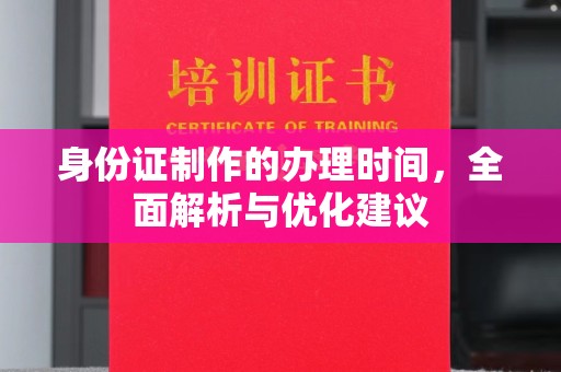 鼎城身份证制作的办理时间，全面解析与优化建议
